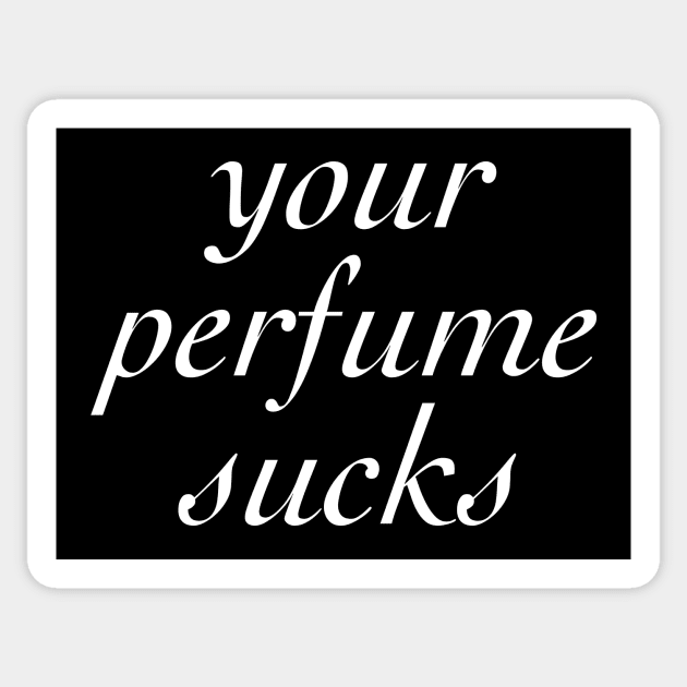 Your Perfume Sucks Sticker by Monsoon Mandy's Fave Designs!
